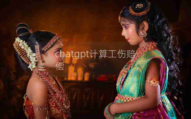 chatgpt计算工伤赔偿 chatgpt计算工伤赔偿