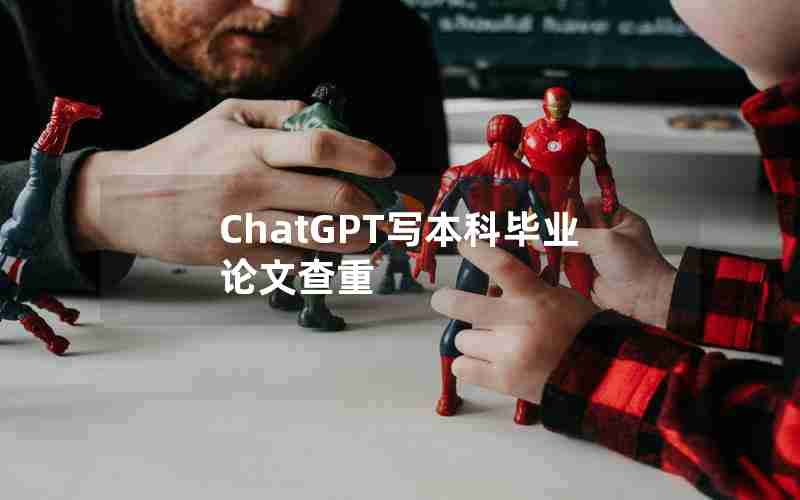 ChatGPT写本科毕业论文查重 ChatGPT写本科毕业论文查重