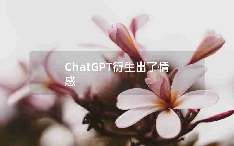 ChatGPT衍生出了情感 ChatGPT衍生出了情感