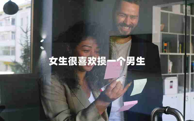 女生很喜欢损一个男生