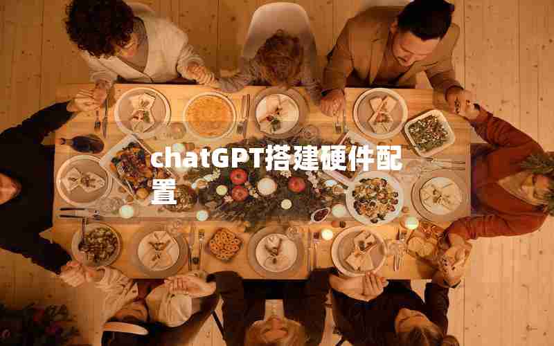 chatGPT搭建硬件配置 chatGPT搭建硬件配置