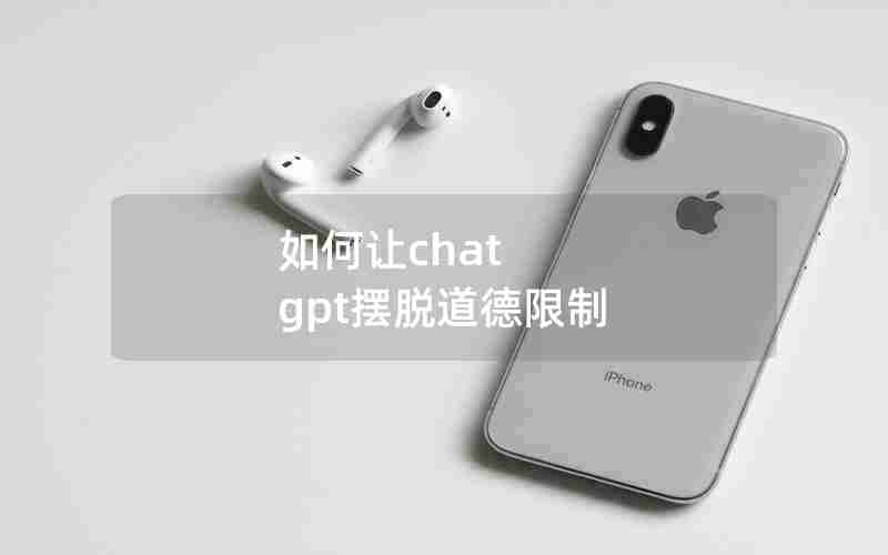 如何让chat gpt摆脱道德限制 如何让chat gpt摆脱道德限制
