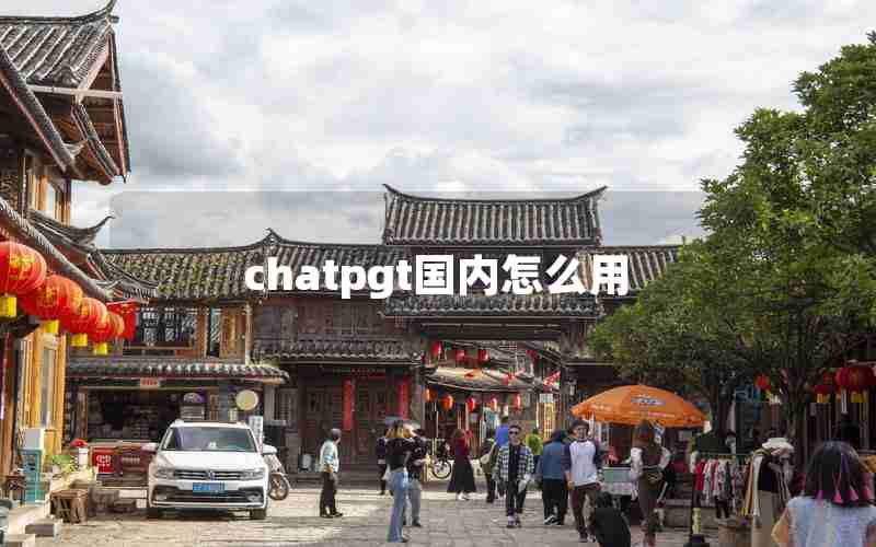 chatpgt国内怎么用 chatpgt国内怎么用