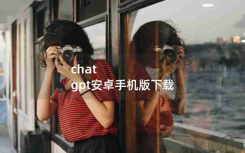 chat gpt安卓手机版下载 chat gpt安卓手机版下载