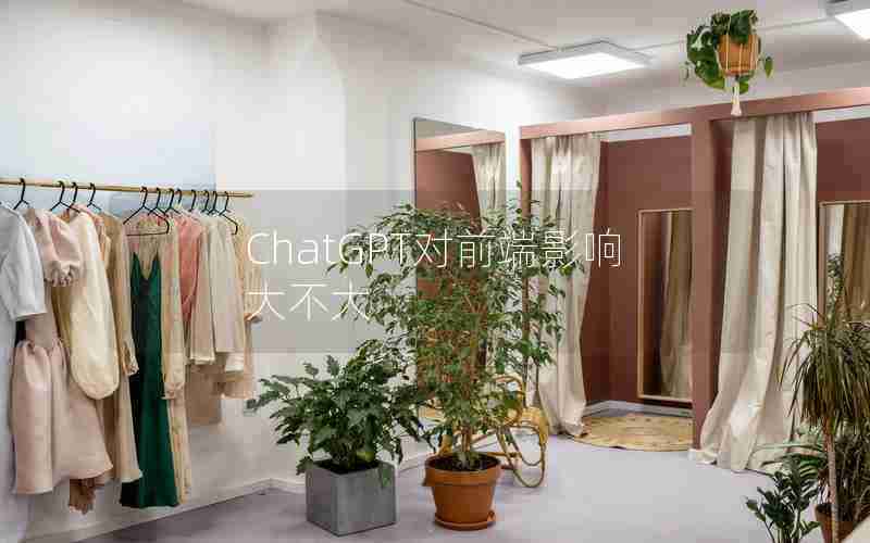 ChatGPT对前端影响大不大 ChatGPT对前端影响大不大