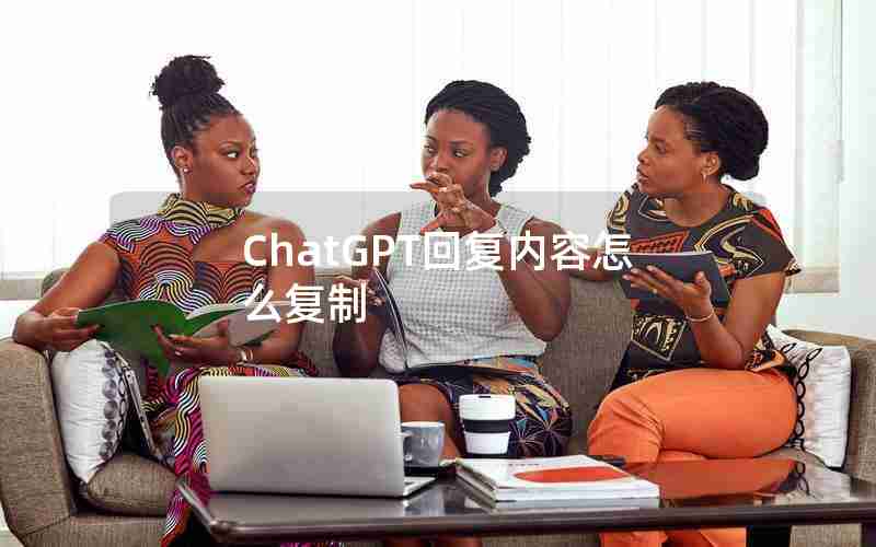 ChatGPT回复内容怎么复制 ChatGPT回复内容怎么复制