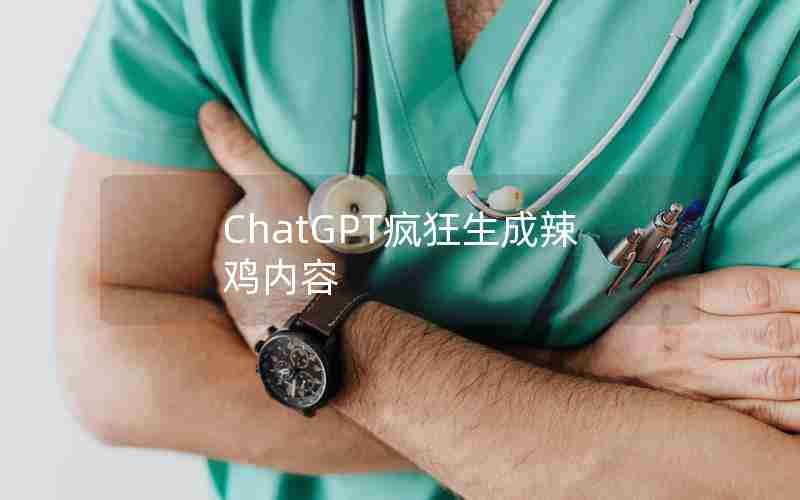ChatGPT疯狂生成辣鸡内容 ChatGPT疯狂生成辣鸡内容