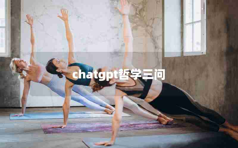 chatgpt哲学三问 chatgpt哲学三问