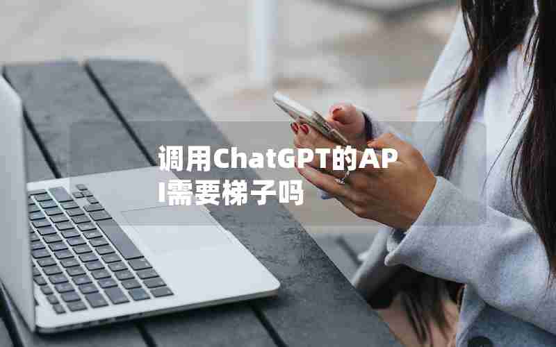 调用ChatGPT的API需要梯子吗 调用ChatGPT的API需要梯子吗