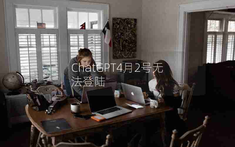 ChatGPT4月2号无法登陆