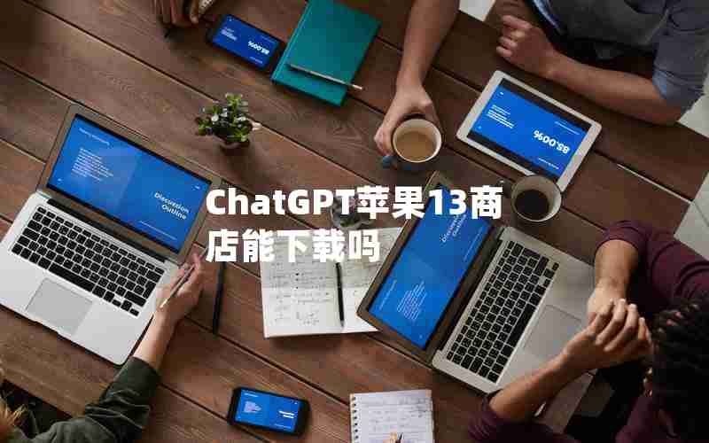 ChatGPT苹果13商店能下载吗 ChatGPT苹果13商店能下载吗
