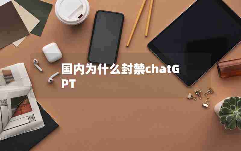 国内为什么封禁chatGPT 国内为什么封禁chatGPT
