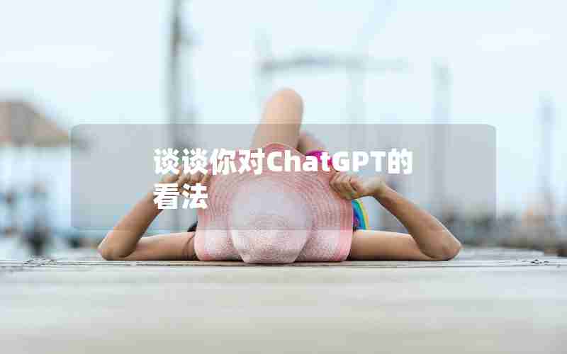 谈谈你对ChatGPT的看法 谈谈你对ChatGPT的看法