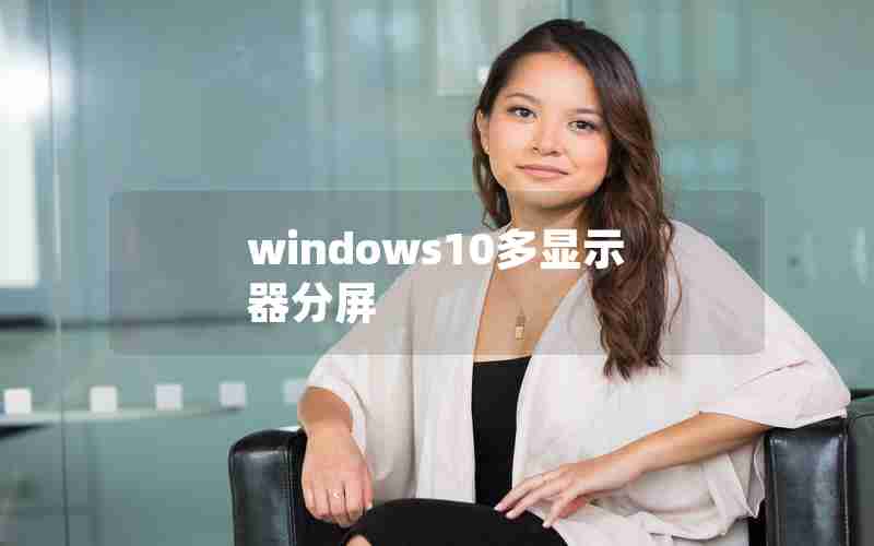 windows10多显示器分屏 windows10多显示器分屏