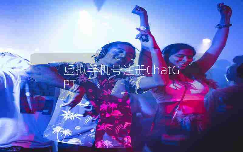 虚拟手机号注册ChatGPT 虚拟手机号注册ChatGPT