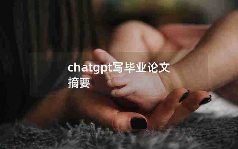 chatgpt写毕业论文摘要 chatgpt写毕业论文摘要