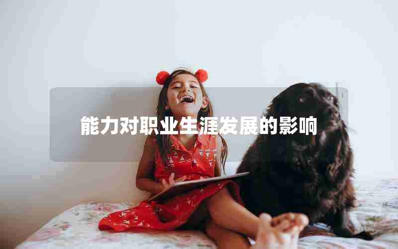 能力对职业生涯发展的影响 能力对职业生涯发展的影响