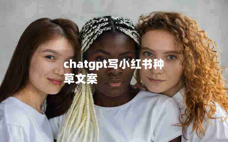 chatgpt写小红书种草文案 chatgpt写小红书种草文案