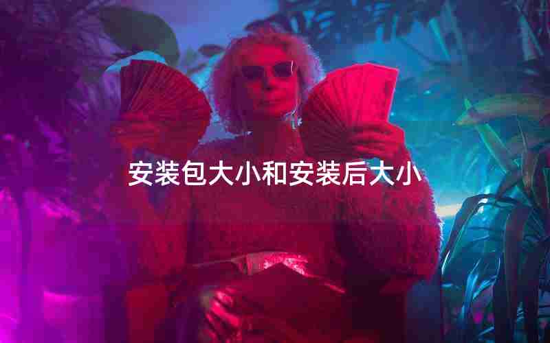 安装包大小和安装后大小 安装包大小和安装后大小