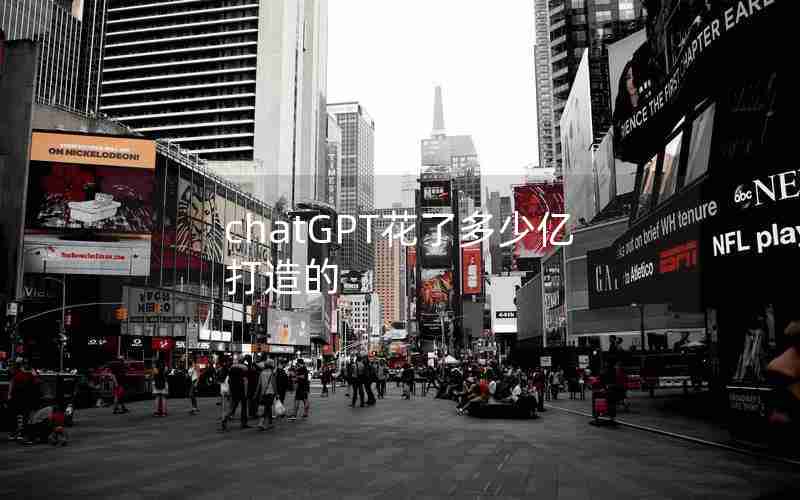 chatGPT花了多少亿打造的 chatGPT花了多少亿打造的