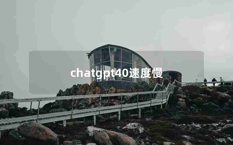 chatgpt40速度慢 chatgpt40速度慢