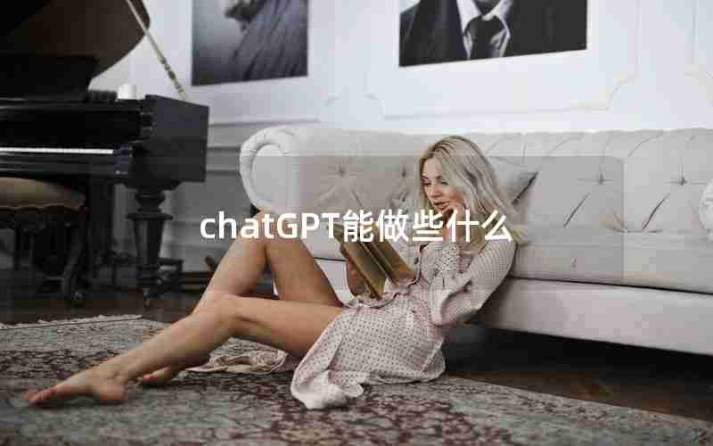 chatGPT能做些什么 chatGPT能做些什么