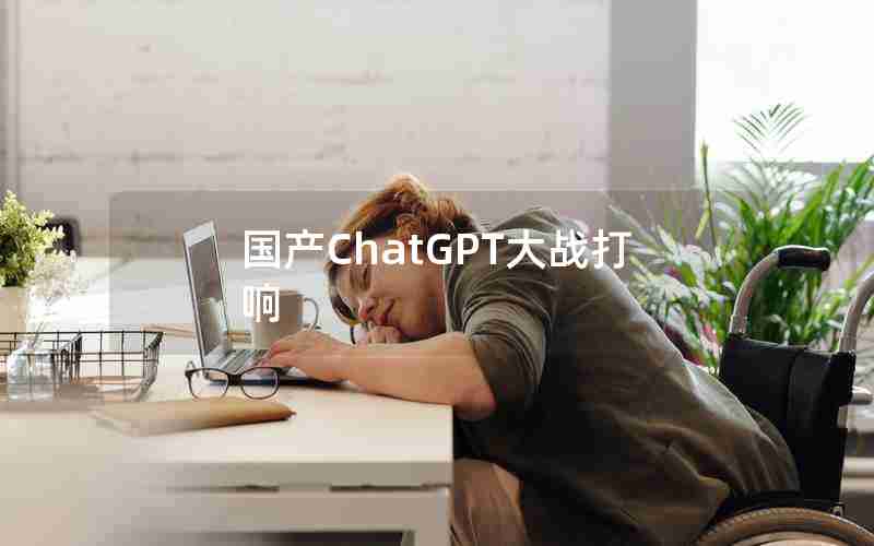 国产ChatGPT大战打响 国产ChatGPT大战打响