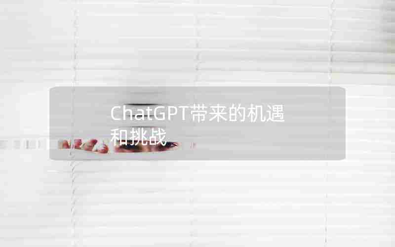 ChatGPT带来的机遇和挑战