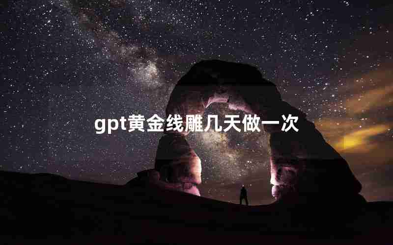 gpt黄金线雕几天做一次 gpt黄金线雕几天做一次