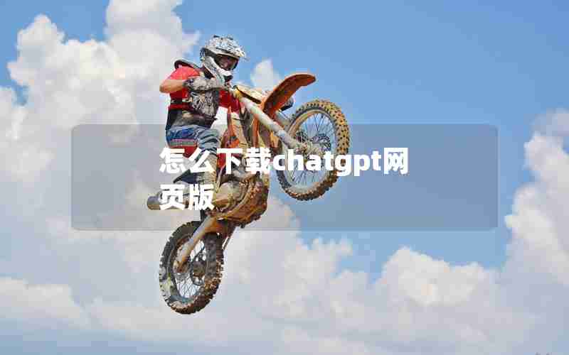 怎么下载chatgpt网页版 怎么下载chatgpt网页版