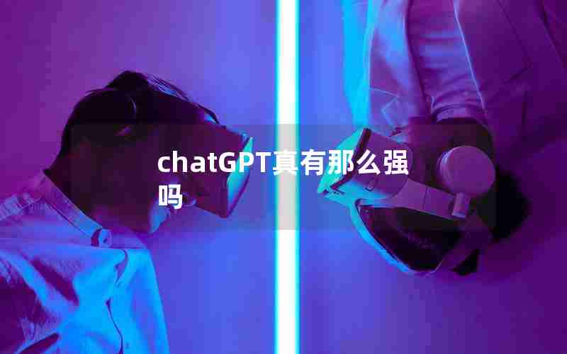 chatGPT真有那么强吗 chatGPT真有那么强吗