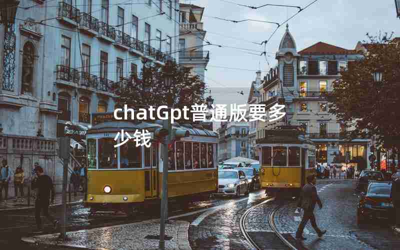chatGpt普通版要多少钱 chatGpt普通版要多少钱