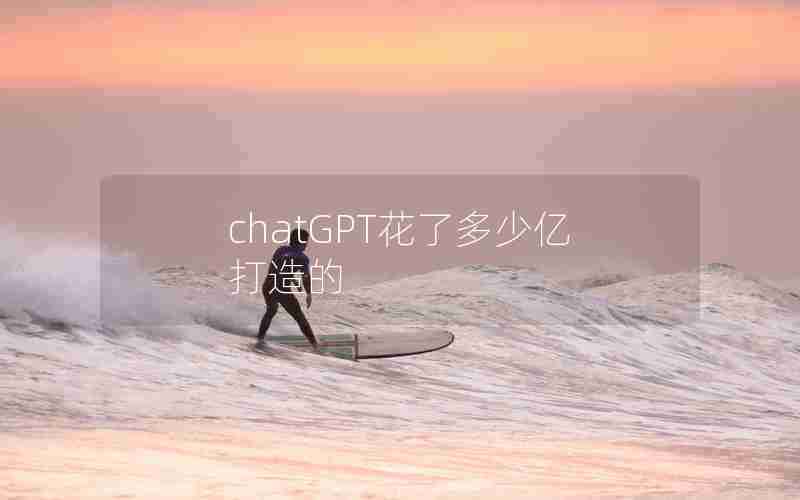 chatGPT花了多少亿打造的