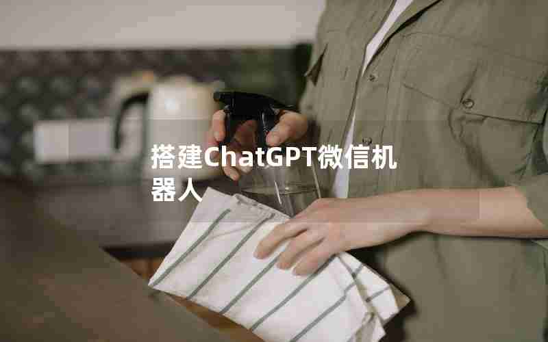 搭建ChatGPT微信机器人 搭建ChatGPT微信机器人