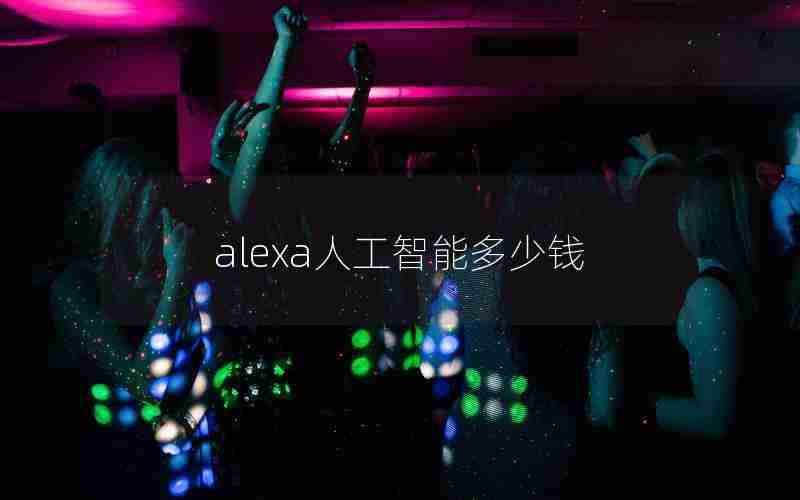 alexa人工智能多少钱 alexa人工智能多少钱