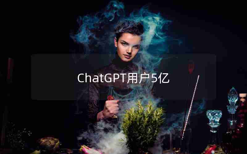 ChatGPT用户5亿 ChatGPT用户5亿