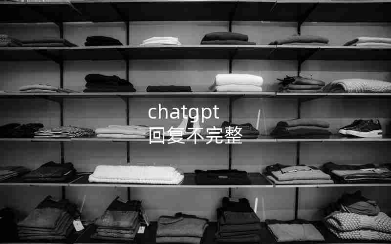 chatgpt 回复不完整 chatgpt 回复不完整