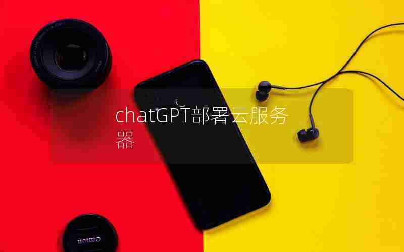 chatGPT部署云服务器 chatGPT部署云服务器