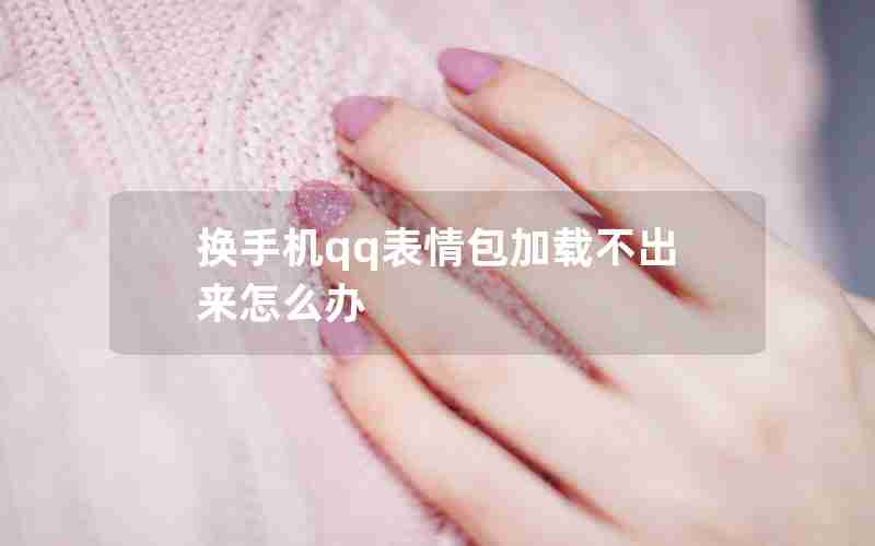 换手机qq表情包加载不出来怎么办 换手机qq表情包加载不出来怎么办