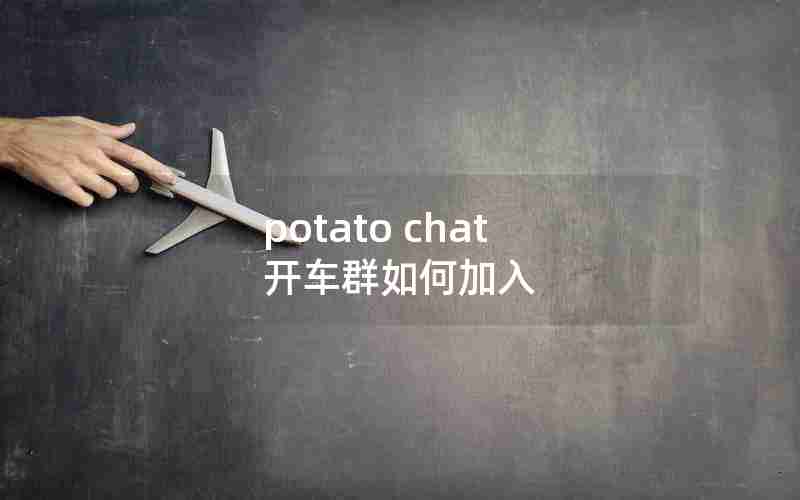 potato chat 开车群如何加入 potato chat 开车群如何加入
