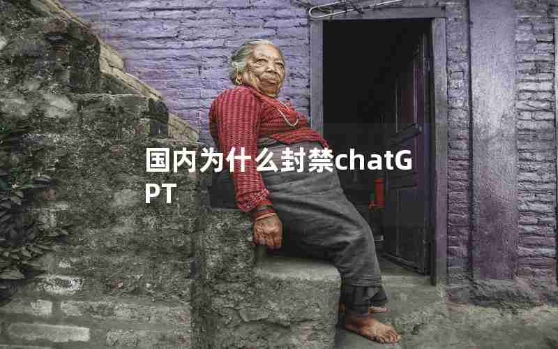 国内为什么封禁chatGPT 国内为什么封禁chatGPT