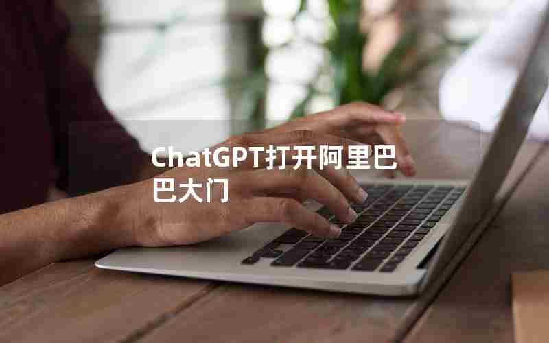 ChatGPT打开阿里巴巴大门 ChatGPT打开阿里巴巴大门