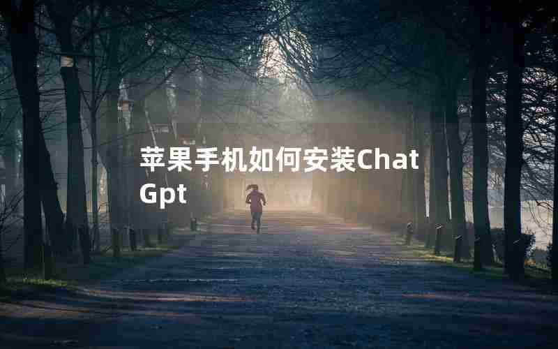 苹果手机如何安装ChatGpt 苹果手机如何安装ChatGpt