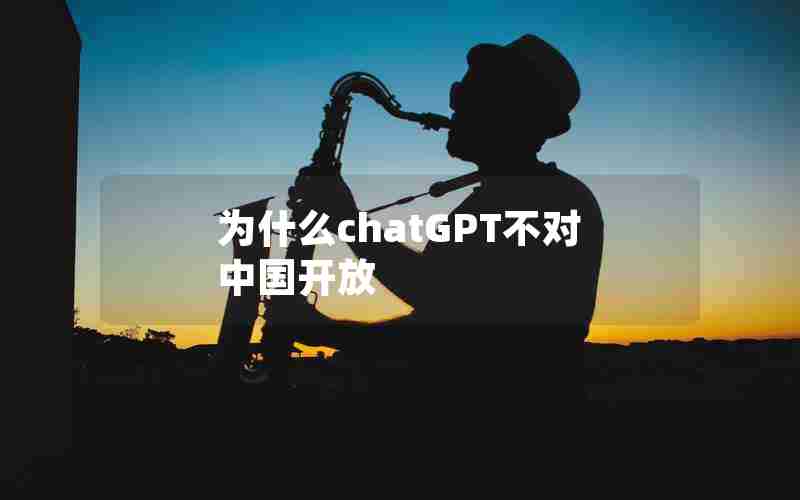 为什么chatGPT不对中国开放 为什么chatGPT不对中国开放