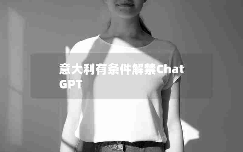 意大利有条件解禁ChatGPT