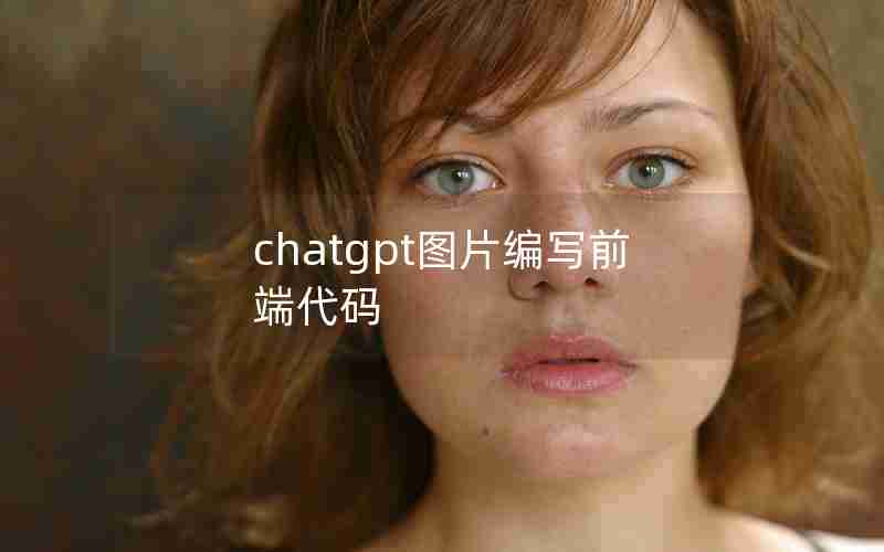 chatgpt图片编写前端代码 chatgpt图片编写前端代码