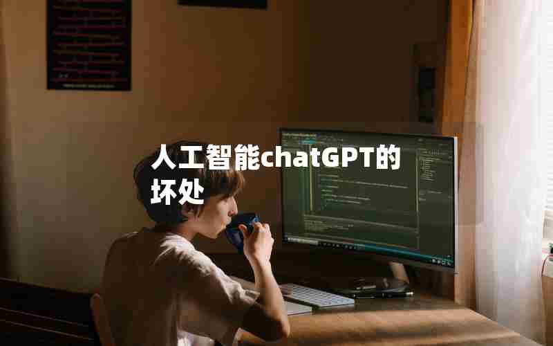 人工智能chatGPT的坏处 人工智能chatGPT的坏处