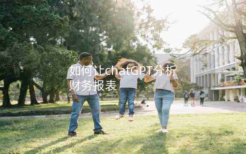 如何让chatGPT分析财务报表 如何让chatGPT分析财务报表