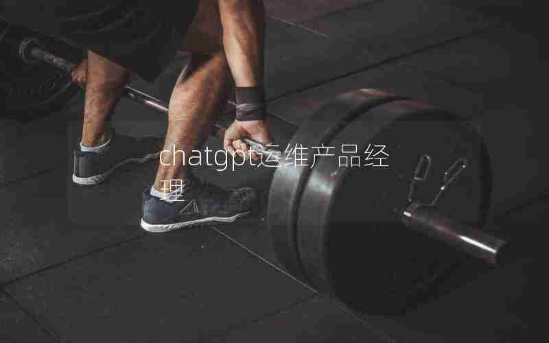 chatgpt运维产品经理 chatgpt运维产品经理