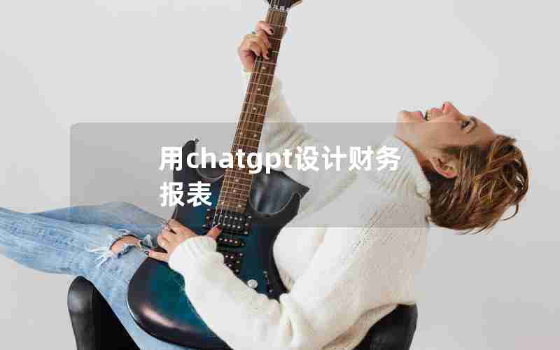 用chatgpt设计财务报表 用chatgpt设计财务报表